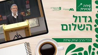 גדול השלום | שיחה שבועית | רה"י הרב יצחק שילת