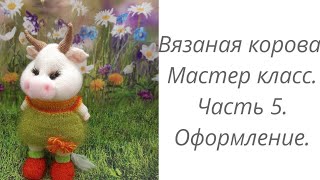 Вязаная корова. Мастер класс. Часть 5. Оформление. #домавместе