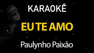 Eu Te Amo - Paulynho Paixão (Karaokê Version)