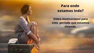 Para onde estamos indo? Vídeo motivacional para este  período que estamos vivendo. Jamais desista.