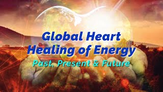 Global Heart Healing of Energy - Past, Present and Future by Joy Harris