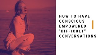 How to have conscious empowered "difficult" conversations