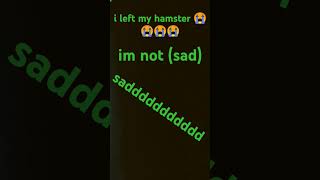 i left my hamster behind😭😭😭