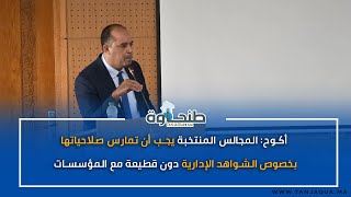 أكوح: المجالس المنتخبة يجب أن تمارس صلاحياتها بخصوص الشواهد الإدارية دون قطيعة مع المؤسسات