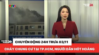 Chuyển động 24h trưa 03/11: Cháy chung cư tại TP. Hồ Chí Minh, người dân hoảng hốt