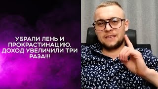 Убрал лень и прокрастинацию, доход увеличили три раза!!!