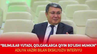 «Билимлилар ютади, қолганларга қийин бўлиши мумкин» Адлия вазири билан эксклюзив интервью
