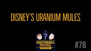 Disney's Uranium Mules - Questionable Material Episode 78