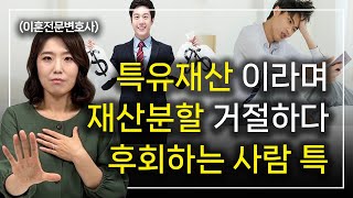 특유재산이라고 큰 소리 치다가 정작 이혼재산분할 기여도 놓치고 후회하는 사람 특징 ㅣ 이혼전문변호사 한승미