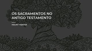 Sacramentos no Velho Testamento // Mauro Meister