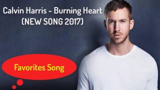 Calvin Harris - Burning Heart (NEW SONG 2017)