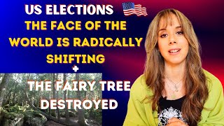 US Elections - The Face of the World is Radically Shifting + The Fairy Tree has been destroyed!