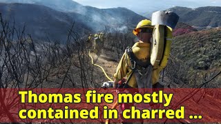 Thomas fire mostly contained in charred California