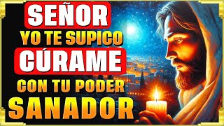 SEÑOR, TE SUPLICO: CÚRAME CON TU PODER SANADOR | ORACIÓN MILAGROSA PARA SANAR ENFERMEDADES