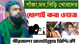 গাঁজা,বিড়ি,মদ খোর দের ধোলাই করা ওয়াজ | পীরজাদা সানাউল্লাহ সিদ্দিকী | Pirjada Sanaullah Siddiqui