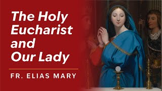 The Eucharist and Our Lady by Fr. Elias Mary