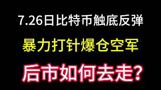 7.26日比特币触底后暴力反弹后！做空的全部被插爆仓！后市会如何去走？一定得这样操作！