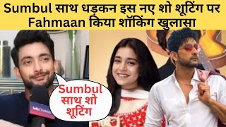 Sumbul साथ धड़कन इस नए शो शूटिंग पर Fahmaan किया शॉकिंग खुलासा l Sumaan Comeback l Bollyjasus