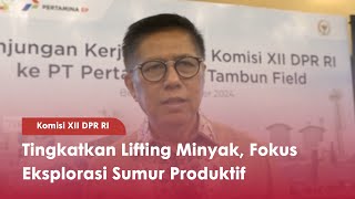 Komisi XII DPR RI Tingkatkan Lifting Minyak, Fokus Eksplorasi Sumur Produktif