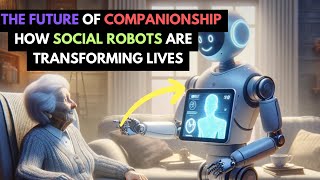 The Future of Companionship: How Social Robots are Transforming Lives