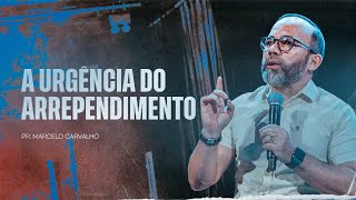 A URGENCIA DO ARREPENDIMENTO - PR. MARCELO CARVALHO