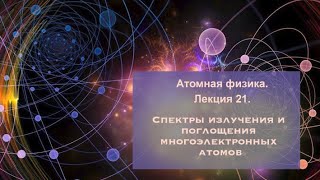 Атомная физика. Лекция 21. Спектры излучения и поглощения многоэлектронных атомов