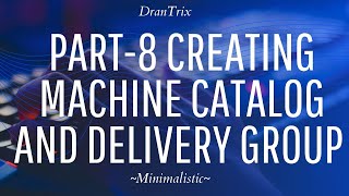 Part-8 Creating Machine catalog and Delivery Group