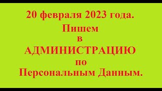 20 февраля 2023 года. Пишем в АДМИНИСТРАЦИЮ по Персональным Данным.