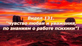 Видел 131."Чувство любви и уважения, по знаниям о работе психики"!