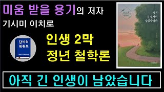 [아직 긴 인생이 남았습니다]⏲⏳ 인생2막/정년철학 "어떻게 정년을 준비할 것인가?" 기시미 이치로, {미움받을 용기}의 저자, 단비의 북튜브/오디오북