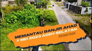 MEMANTAU BANJIR AHAD 7 MEI 2023 ACEH SELATAN