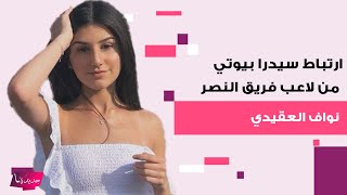 بعد خطوبة شقيقتها شيرين بيوتي ..معلومات مسربة حول ارتباط سيدرا بيوتي من لاعب فريق النصر نواف العقيدي