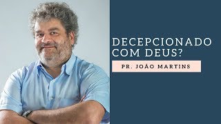 Pr. João Martins | Decepcionado com Deus?