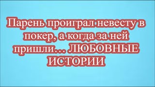 Парень проиграл невесту в покер, а когда за ней пришли… ЛЮБОВНЫЕ ИСТОРИИ