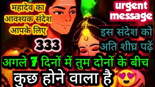 ✅अगले 7 दिनों में तुम दोनों के बीच कुछ होने वाला है 🕉️ महादेव का अति आवश्यक संदेश आपके लिए है