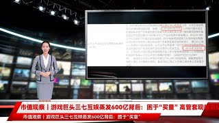 市值观察｜游戏巨头三七互娱蒸发600亿背后：困于“买量” 高管套现超百亿