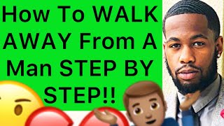 How To WALK AWAY From A Man, IGNORE HIM And CUT HIM OFF STEP BY STEP!!