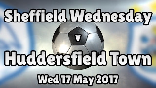 Sheffield Wednesday v Huddersfield Town (Wed 17 May 2017 Match Summary)