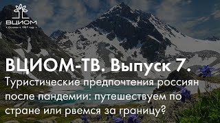 ВЦИОМ-ТВ. Выпуск 7. Туристические предпочтения россиян после пандемии: наша страна или заграница?