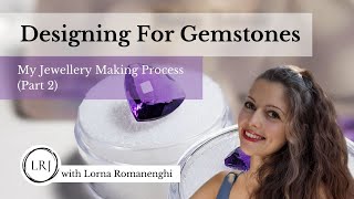 Designing for Gemstones- My Jewellery Making Process (Part 2) - Lorna Romanenghi