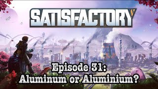 Is It Aluminum  or Aluminium? | Satisfactory Episode 31!