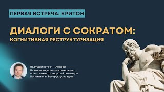 Цикл встреч Диалоги с Сократом: Когнитивная Реструктуризация. Встреча 1: Критон