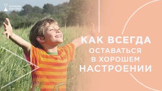 КАК ВСЕГДА ОСТАВАТЬСЯ В ХОРОШЕМ НАСТРОЕНИИ?