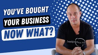 You've Bought Your Business... Now What?