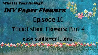 WIYH| Paper Flowers: Episode 10||Part 4:Using tinted sheets||Sunflower: Easy tutorial||Final episode