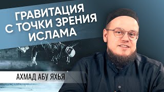 Гравитация с точки зрения Ислама  | Ахмад Абу Яхья