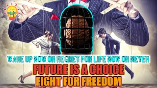 The future is a Choice! Wake up now or regret for life! Are you really free?