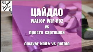 Кухня с #ЦайДао. Нож Wallop против картошки. Тонко нарезать картошку. Cleaver knife Wallop vs Potato