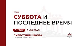 8 урок (2 кв 2023) Суббота и последнее время | Субботняя Школа с Заокским университетом