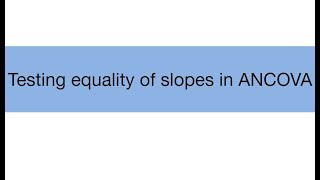 Topic 17.2: Testing equality of slopes in analysis of covariance